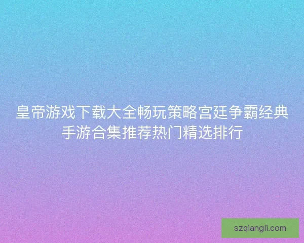 皇帝游戏下载大全畅玩策略宫廷争霸经典手游合集推荐热门精选排行