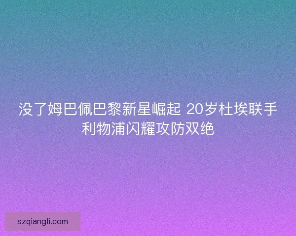 没了姆巴佩巴黎新星崛起 20岁杜埃联手利物浦闪耀攻防双绝