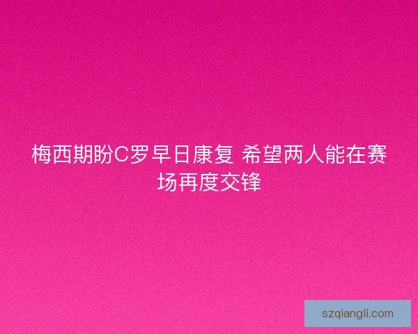 梅西期盼C罗早日康复 希望两人能在赛场再度交锋