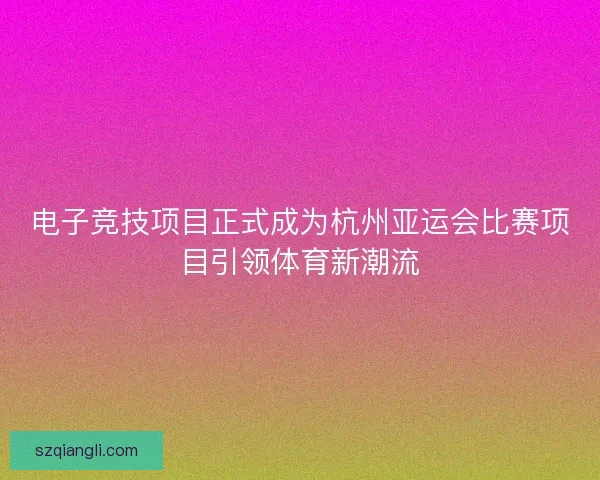 电子竞技项目正式成为杭州亚运会比赛项目引领体育新潮流