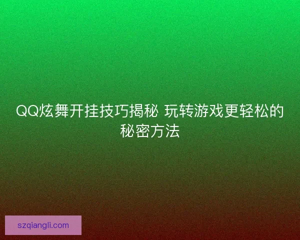 QQ炫舞开挂技巧揭秘 玩转游戏更轻松的秘密方法
